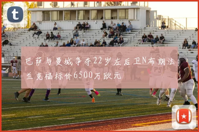 巴萨与曼城争夺22岁左后卫N布朗法兰克福标价6500万欧元